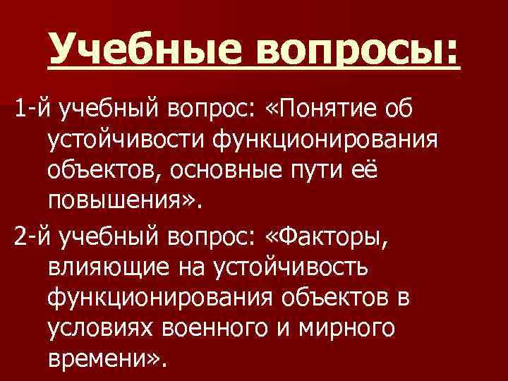 Учебные вопросы: 1 -й учебный вопрос: «Понятие об устойчивости функционирования объектов, основные пути её