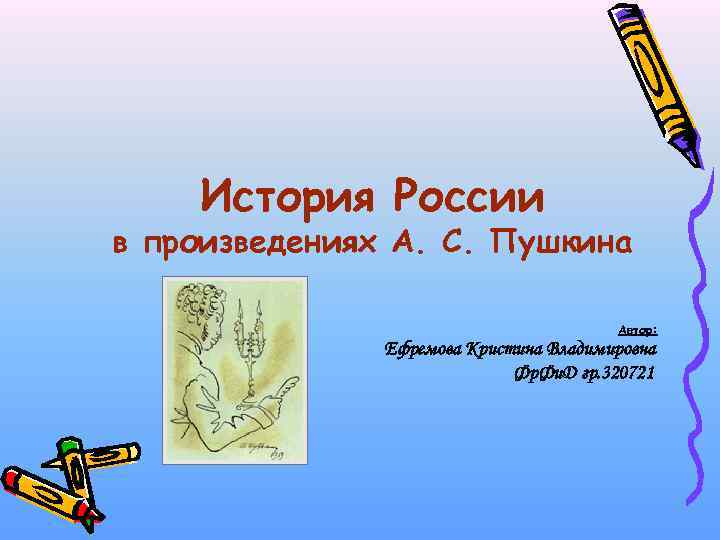 История России в произведениях А. С. Пушкина Автор: Ефремова Кристина Владимировна Фр. Фи. Д