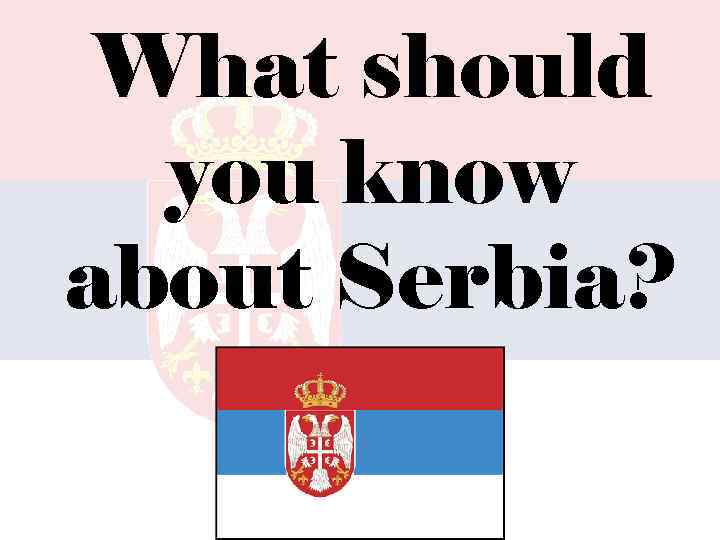 What should you know about Serbia? 