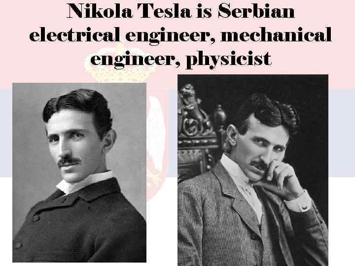 Nikola Tesla is Serbian electrical engineer, mechanical engineer, physicist 