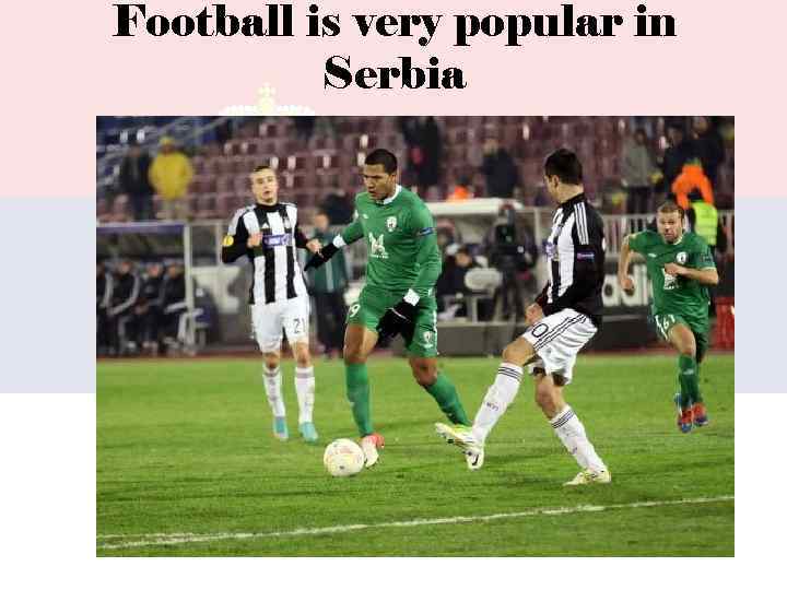 Football is very popular in Serbia 