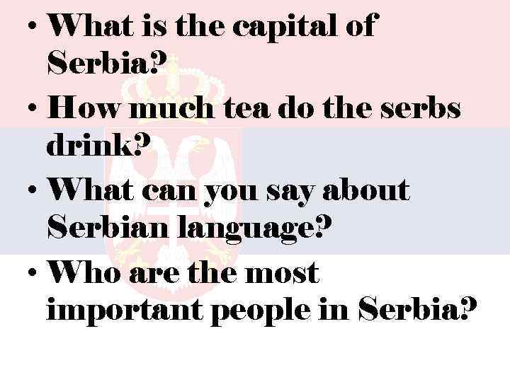  • What is the capital of Serbia? • How much tea do the