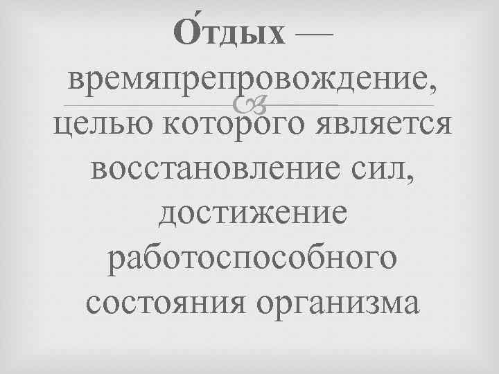 О тдых — времяпрепровождение, целью которого является восстановление сил, достижение работоспособного состояния организма 