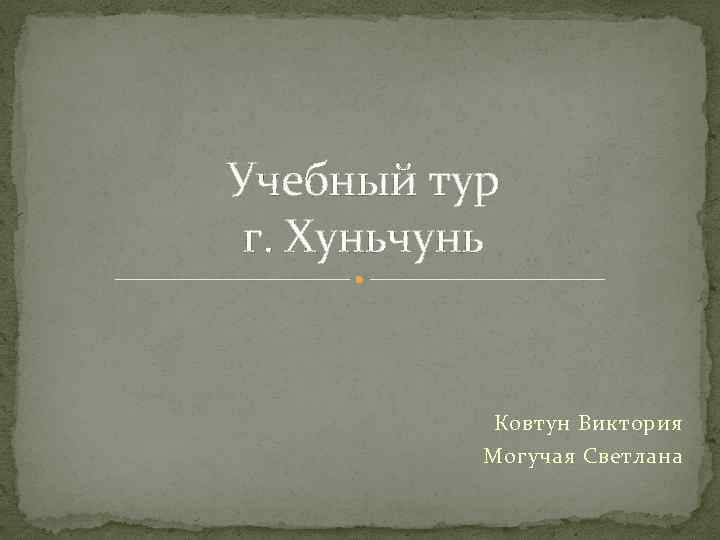 Учебный тур г. Хуньчунь Ковтун Виктория Могучая Светлана 