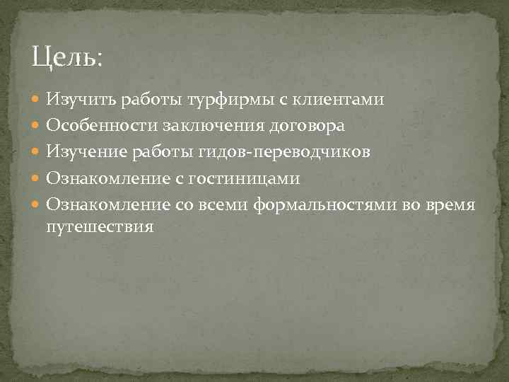 Цель: Изучить работы турфирмы с клиентами Особенности заключения договора Изучение работы гидов-переводчиков Ознакомление с