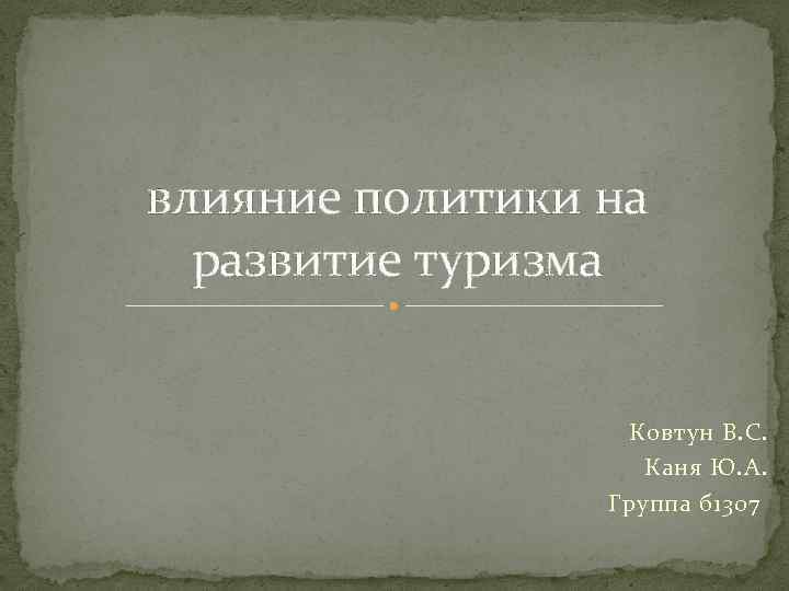 влияние политики на развитие туризма Ковтун В. С. Каня Ю. А. Группа б 1307