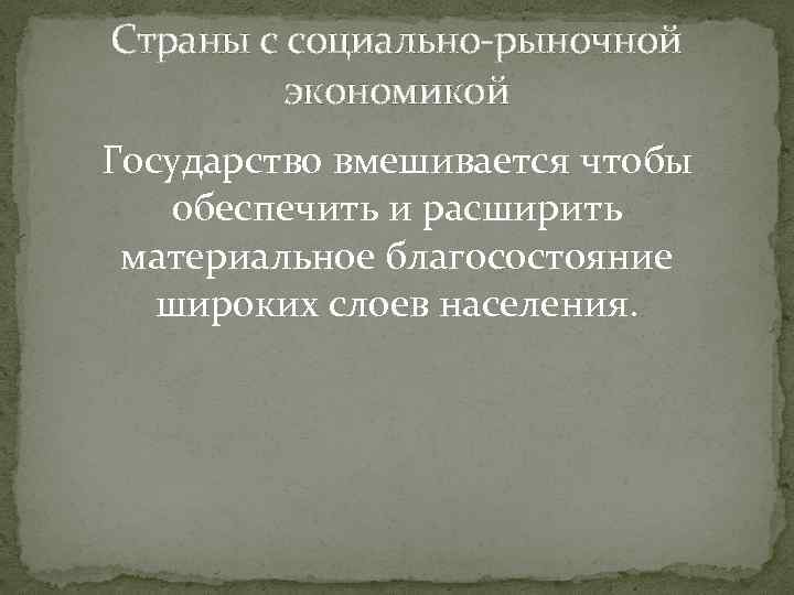 Страны с социально-рыночной экономикой Государство вмешивается чтобы обеспечить и расширить материальное благосостояние широких слоев