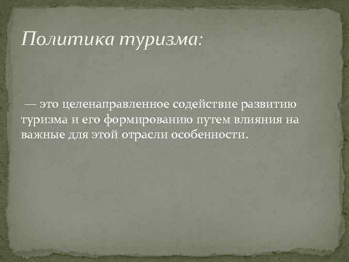 Политика туризма: — это целенаправленное содействие развитию туризма и его формированию путем влияния на