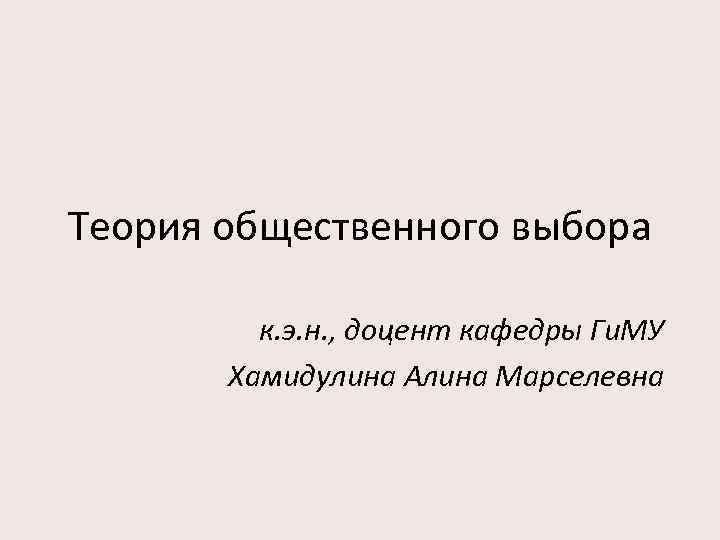 Теория общественного выбора к. э. н. , доцент кафедры Ги. МУ Хамидулина Алина Марселевна
