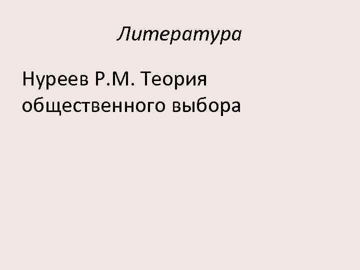 Литература Нуреев Р. М. Теория общественного выбора 