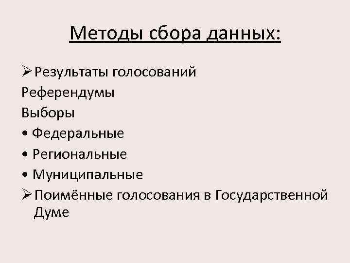 Методы сбора данных: Ø Результаты голосований Референдумы Выборы • Федеральные • Региональные • Муниципальные