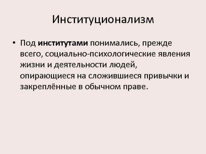 Институционализм • Под институтами понимались, прежде всего, социально психологические явления жизни и деятельности людей,