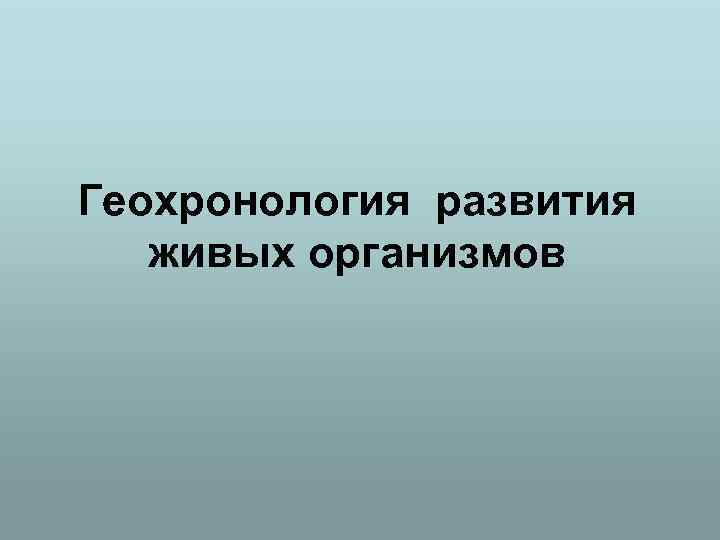 Геохронология развития живых организмов 