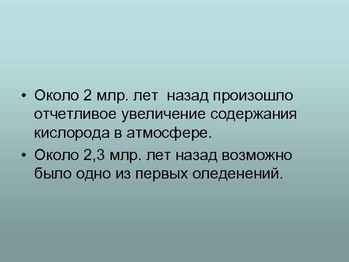  • Около 2 млр. лет назад произошло отчетливое увеличение содержания кислорода в атмосфере.