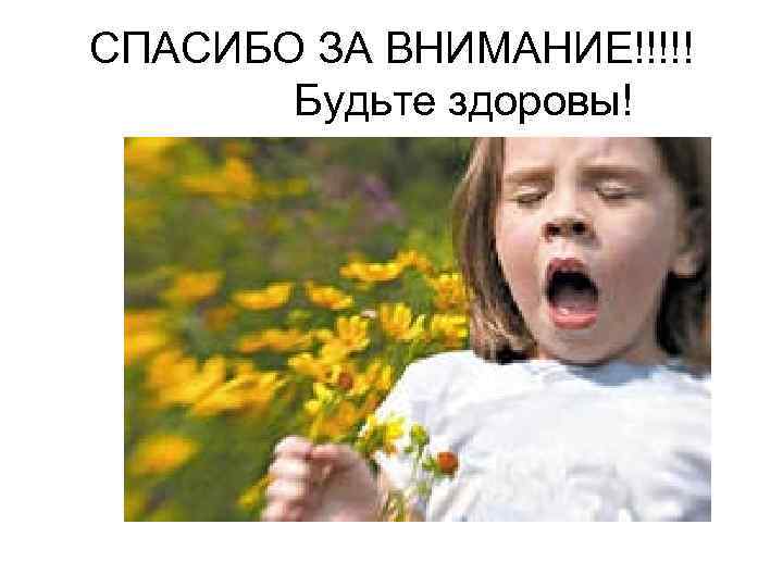 СПАСИБО ЗА ВНИМАНИЕ!!!!! Будьте здоровы! 
