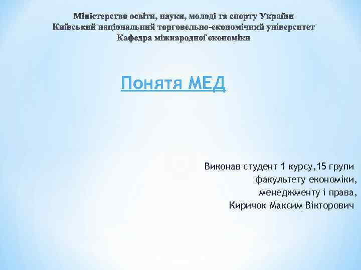 Понятя МЕД Виконав студент 1 курсу, 15 групи факультету економіки, менеджменту і права, Киричок