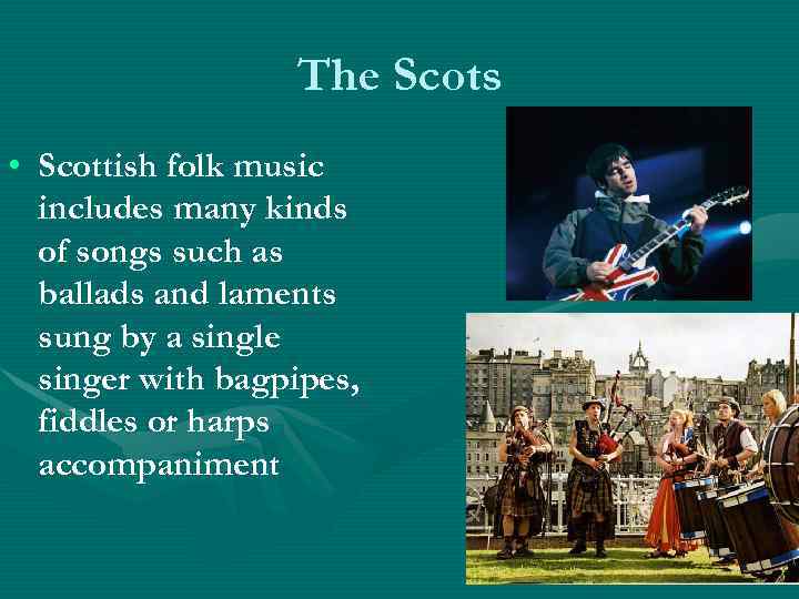 The Scots • Scottish folk music includes many kinds of songs such as ballads