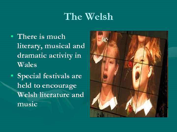 The Welsh • There is much literary, musical and dramatic activity in Wales •