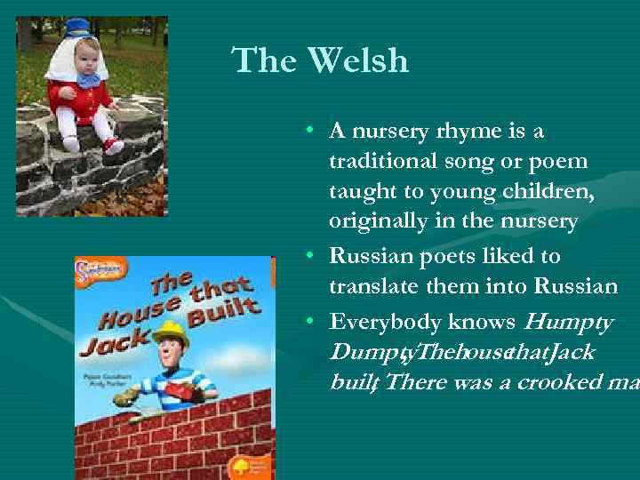 The Welsh • A nursery rhyme is a traditional song or poem taught to