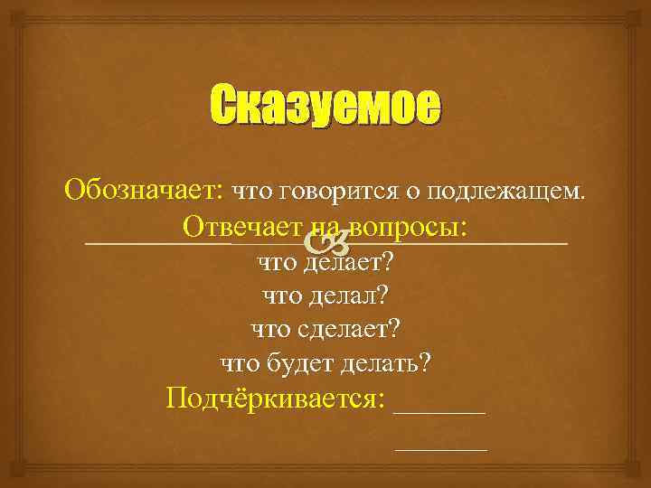 Сказуемое Обозначает: что говорится о подлежащем. Отвечает на вопросы: что делает? что делал? что