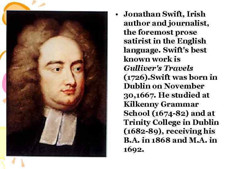  • Jonathan Swift, Irish author and journalist, the foremost prose satirist in the