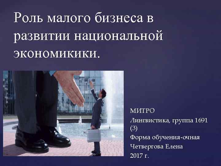 Роль малого бизнеса в развитии национальной экономикики. { МИТРО Лингвистика, группа 1691 (3) Форма