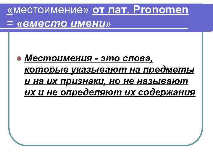  «местоимение» от лат. Pronomen = «вместо имени» l Местоимения - это слова, которые