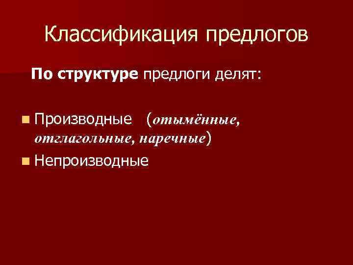 Классификация предлогов По структуре предлоги делят: n Производные (отымённые, отглагольные, наречные) n Непроизводные 