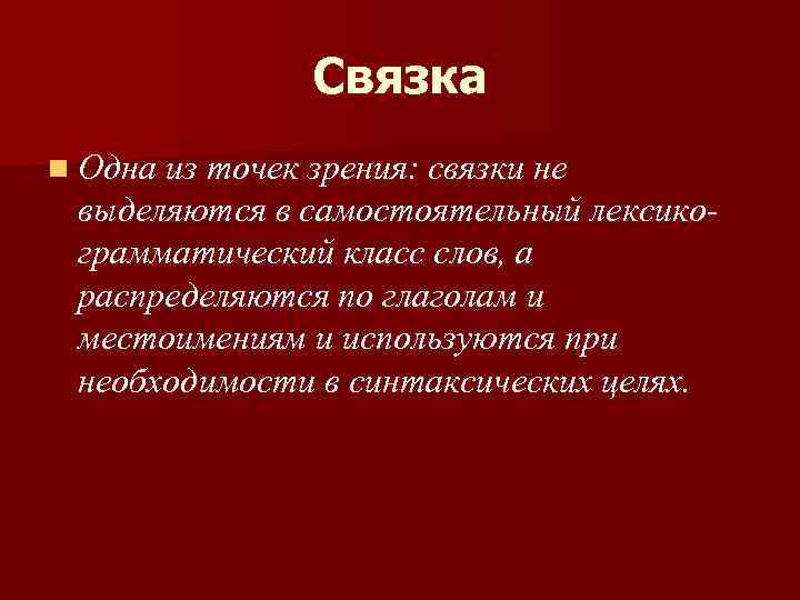 Связка n Одна из точек зрения: связки не выделяются в самостоятельный лексикограмматический класс слов,