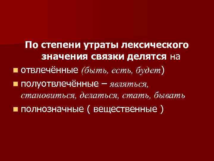 По степени утраты лексического значения связки делятся на n отвлечённые (быть, есть, будет) n