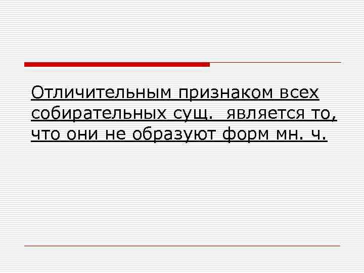 Отличительным признаком всех собирательных сущ. является то, что они не образуют форм мн. ч.