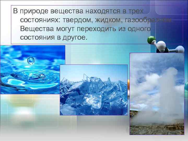 В природе вещества находятся в трех состояниях: твердом, жидком, газообразном. Вещества могут переходить из