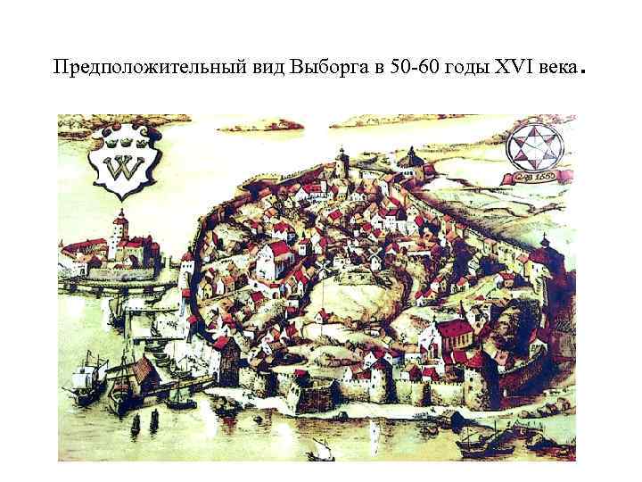 Предположительный вид Выборга в 50 -60 годы XVI века . 