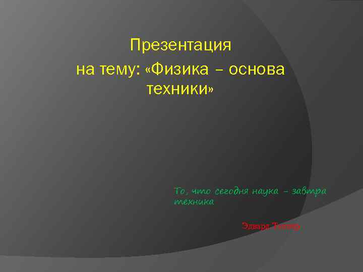 Презентация на тему: «Физика – основа техники» То, что сегодня наука - завтра техника