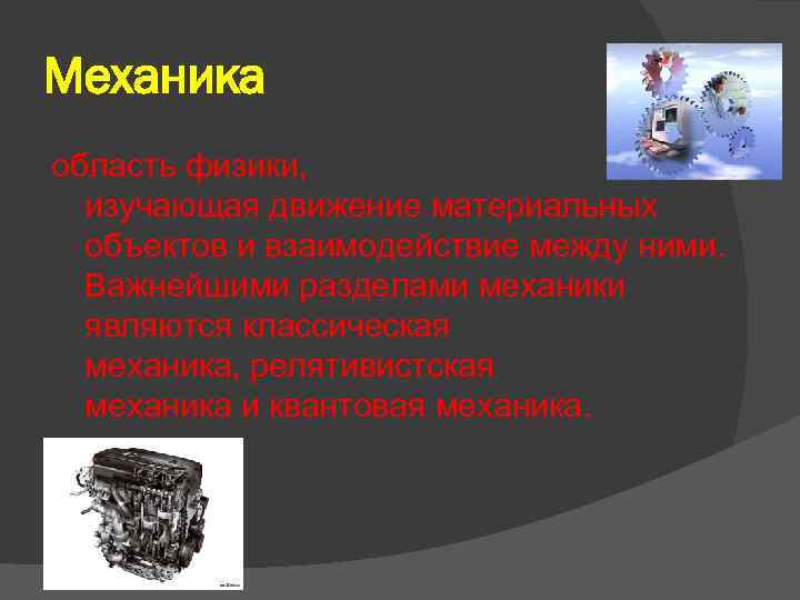 Механика область физики, изучающая движение материальных объектов и взаимодействие между ними. Важнейшими разделами механики