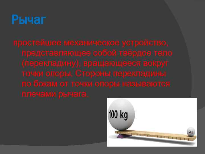 Рычаг простейшее механическое устройство, представляющее собой твёрдое тело (перекладину), вращающееся вокруг точки опоры. Стороны