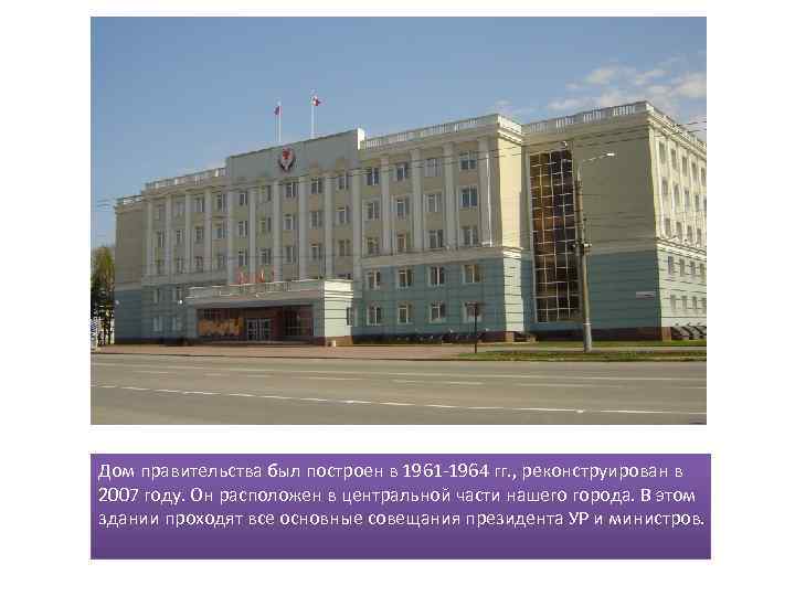 Дом правительства был построен в 1961 -1964 гг. , реконструирован в 2007 году. Он