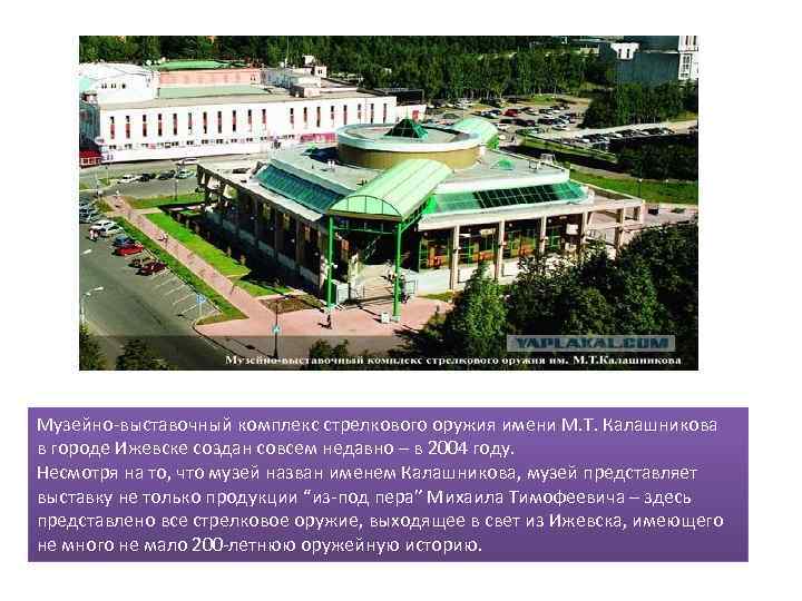 Музейно-выставочный комплекс стрелкового оружия имени М. Т. Калашникова в городе Ижевске создан совсем недавно