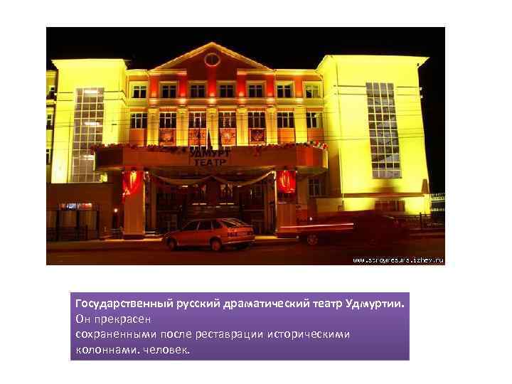 Государственный русский драматический театр Удмуртии. Он прекрасен сохраненными после реставрации историческими колоннами. человек. 