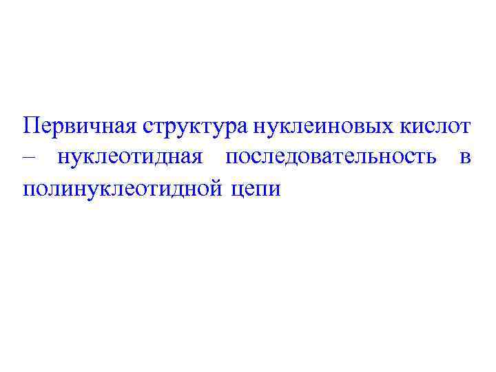 Первичная структура нуклеиновых кислот – нуклеотидная последовательность в полинуклеотидной цепи 