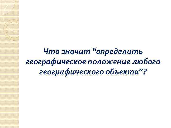 Что значит “определить географическое положение любого географического объекта”? 