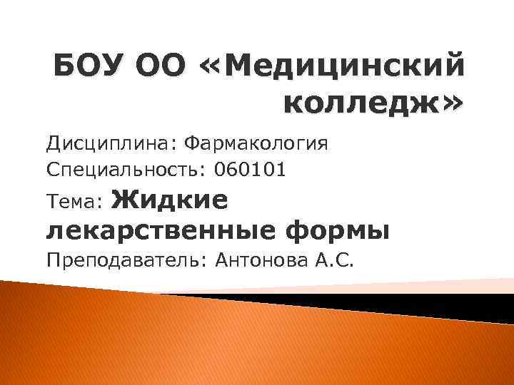 БОУ ОО «Медицинский колледж» Дисциплина: Фармакология Специальность: 060101 Тема: Жидкие лекарственные формы Преподаватель: Антонова
