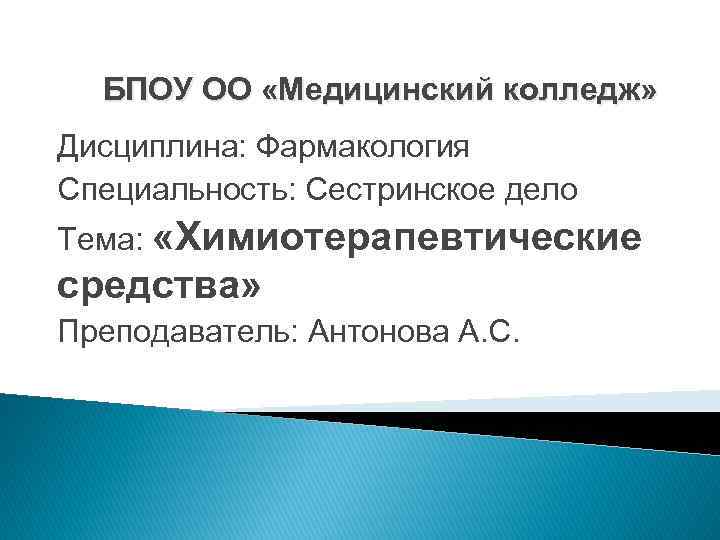 БПОУ ОО «Медицинский колледж» Дисциплина: Фармакология Специальность: Сестринское дело Тема: «Химиотерапевтические средства» Преподаватель: Антонова
