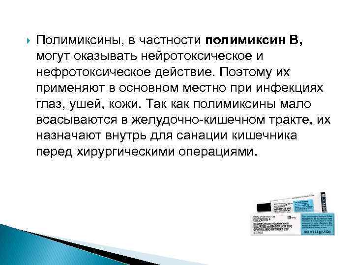  Полимиксины, в частности полимиксин В, могут оказывать нейротоксическое и нефротоксическое действие. Поэтому их