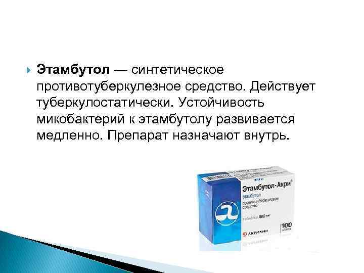  Этамбутол — синтетическое противотуберкулезное средство. Действует туберкулостатически. Устойчивость микобактерий к этамбутолу развивается медленно.