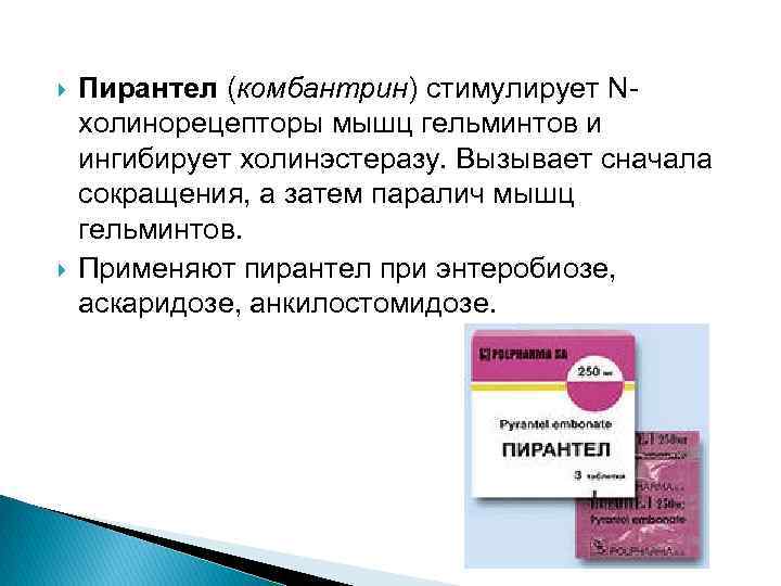  Пирантел (комбантрин) стимулирует Nхолинорецепторы мышц гельминтов и ингибирует холинэстеразу. Вызывает сначала сокращения, а