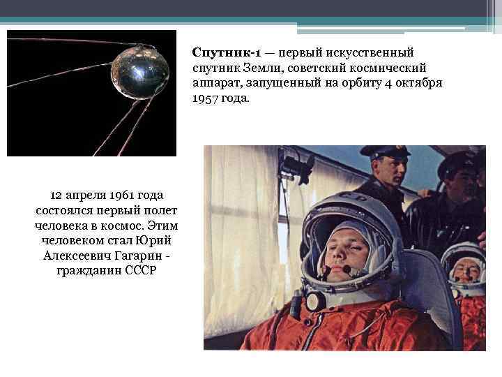 Спутник-1 — первый искусственный спутник Земли, советский космический аппарат, запущенный на орбиту 4 октября