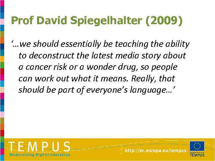 Prof David Spiegelhalter (2009) ‘…we should essentially be teaching the ability to deconstruct the