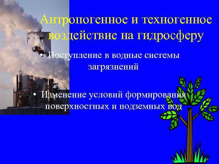Антропогенное и техногенное воздействие на гидросферу • Поступление в водные системы загрязнений • Изменение