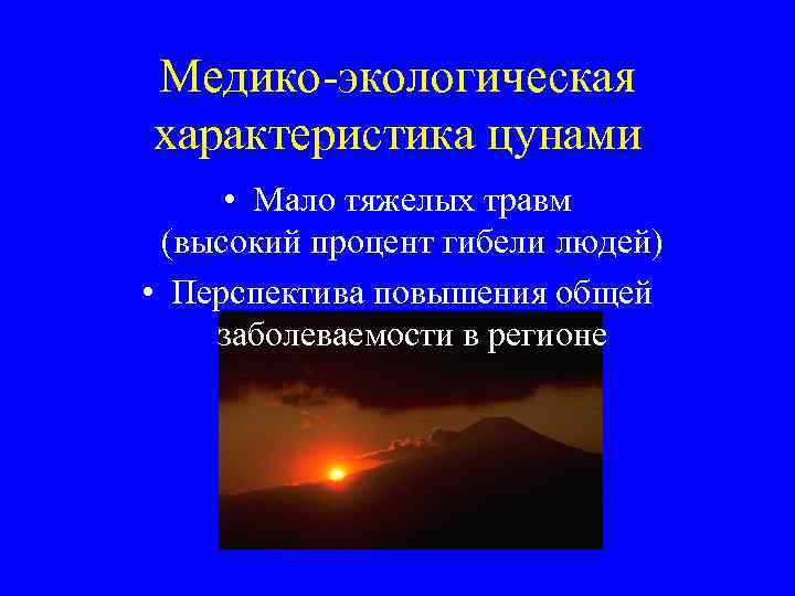 Медико-экологическая характеристика цунами • Мало тяжелых травм (высокий процент гибели людей) • Перспектива повышения